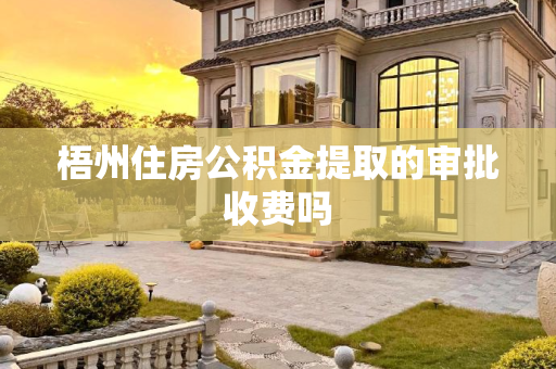 梧州住房公积金提取的审批收费吗