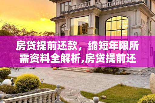 房贷提前还款，缩短年限所需资料全解析,房贷提前还款缩短年限需要什么资料
