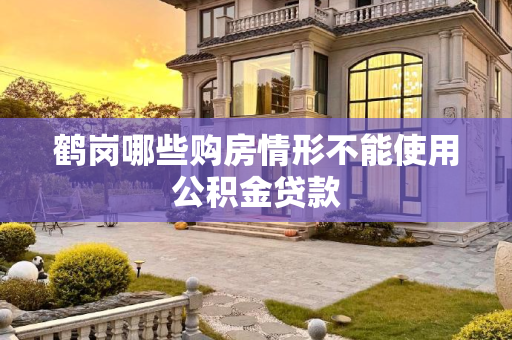 鹤岗哪些购房情形不能使用公积金贷款