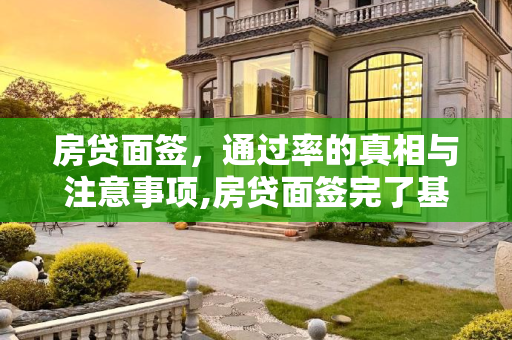 房贷面签，通过率的真相与注意事项,房贷面签完了基本都会通过吧