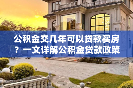 公积金交几年可以贷款买房？一文详解公积金贷款政策,公积金交几年可以贷款买房？