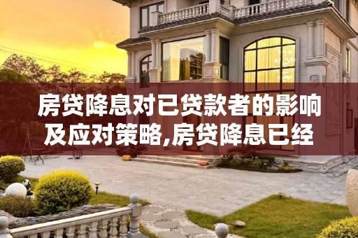 房贷降息对已贷款者的影响及应对策略,房贷降息已经贷款的怎么办