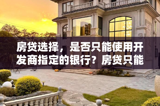 房贷选择，是否只能使用开发商指定的银行？房贷只能用开发商指定的银行吗