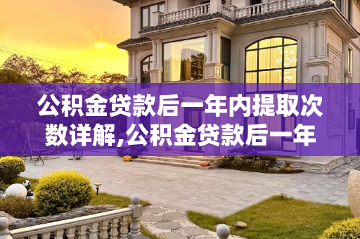 公积金贷款后一年内提取次数详解,公积金贷款后一年可以提取几次