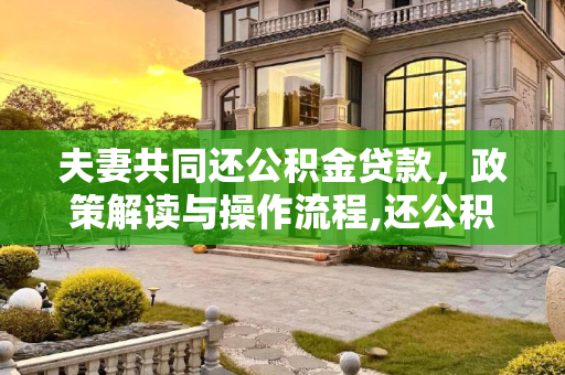 夫妻共同还公积金贷款，政策解读与操作流程,还公积金贷款是不是可以夫妻共同还