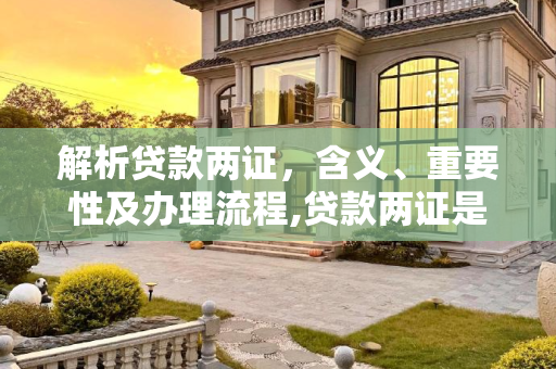 解析贷款两证，含义、重要性及办理流程,贷款两证是什么意思