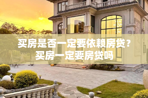买房是否一定要依赖房贷？买房一定要房贷吗
