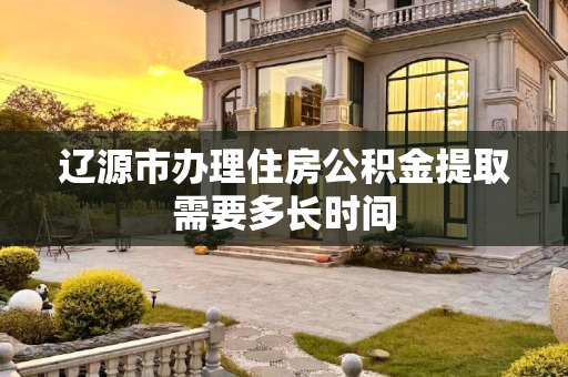 辽源市办理住房公积金提取需要多长时间