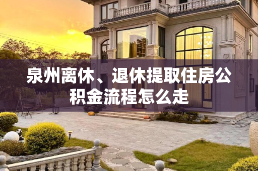 泉州离休、退休提取住房公积金流程怎么走