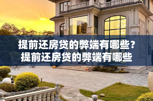 提前还房贷的弊端有哪些？提前还房贷的弊端有哪些