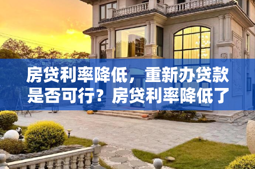 房贷利率降低，重新办贷款是否可行？房贷利率降低了能不能重新办贷款