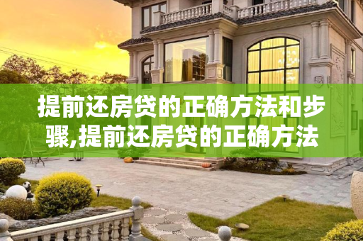 提前还房贷的正确方法和步骤,提前还房贷的正确方法和步骤是什么