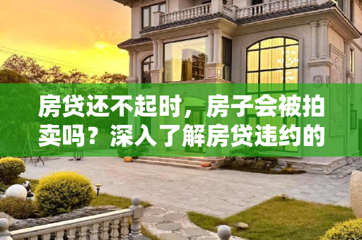 房贷还不起时，房子会被拍卖吗？深入了解房贷违约的后果,房贷还不起的情况房子会被拍卖吗