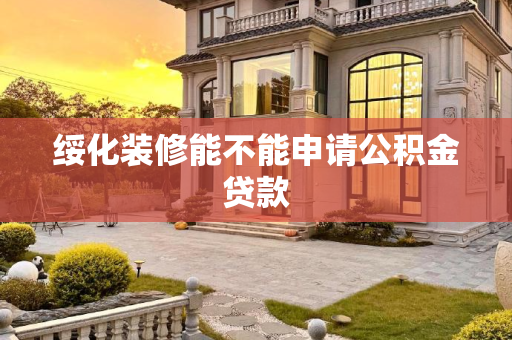 绥化装修能不能申请公积金贷款