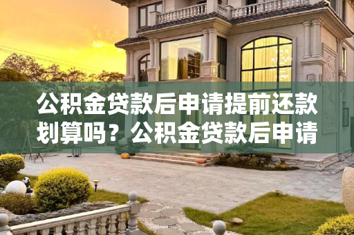 公积金贷款后申请提前还款划算吗？公积金贷款后申请提前还划算吗