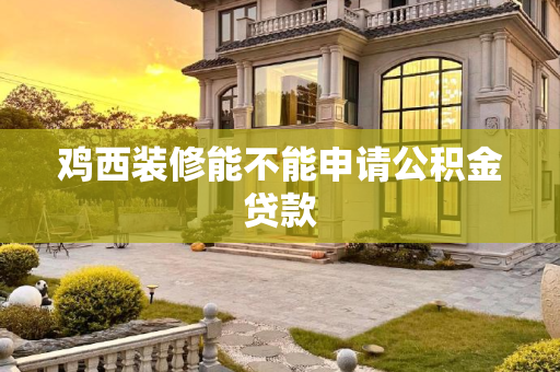 鸡西装修能不能申请公积金贷款