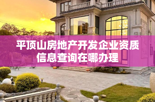 平顶山房地产开发企业资质信息查询在哪办理