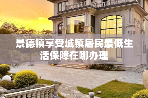 景德镇享受城镇居民最低生活保障在哪办理