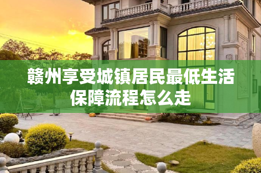赣州享受城镇居民最低生活保障流程怎么走