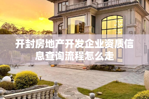 开封房地产开发企业资质信息查询流程怎么走