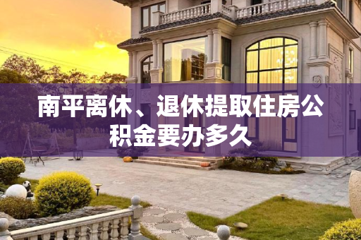 南平离休、退休提取住房公积金要办多久