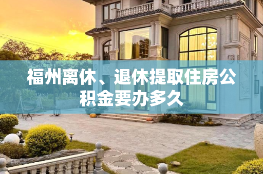 福州离休、退休提取住房公积金要办多久