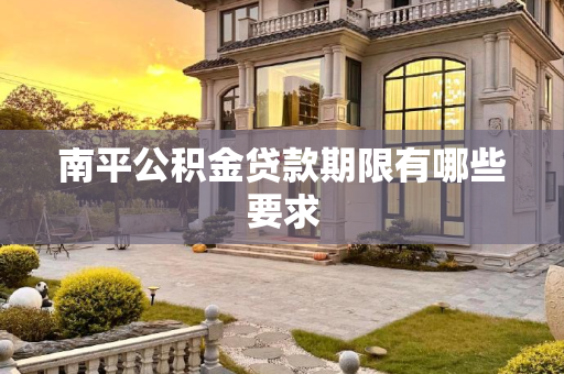 南平公积金贷款期限有哪些要求