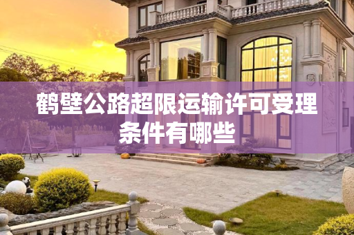 鹤壁公路超限运输许可受理条件有哪些