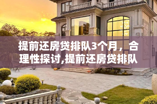 提前还房贷排队3个月，合理性探讨,提前还房贷排队3个月合理吗