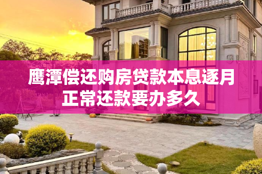 鹰潭偿还购房贷款本息逐月正常还款要办多久