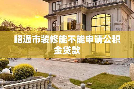 昭通市装修能不能申请公积金贷款