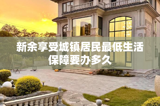新余享受城镇居民最低生活保障要办多久