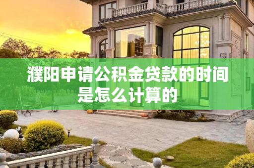 濮阳申请公积金贷款的时间是怎么计算的