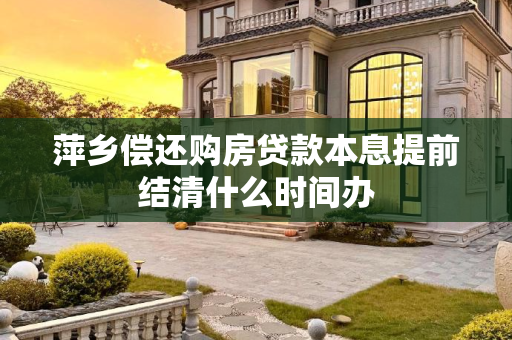 萍乡偿还购房贷款本息提前结清什么时间办
