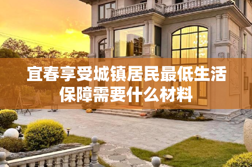 宜春享受城镇居民最低生活保障需要什么材料
