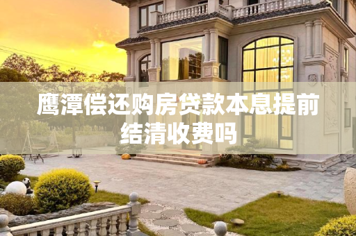 鹰潭偿还购房贷款本息提前结清收费吗