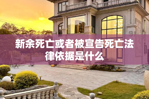 新余死亡或者被宣告死亡法律依据是什么