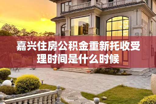 嘉兴住房公积金重新托收受理时间是什么时候