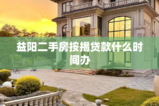 益阳二手房按揭贷款什么时间办