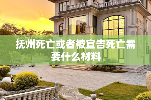 抚州死亡或者被宣告死亡需要什么材料