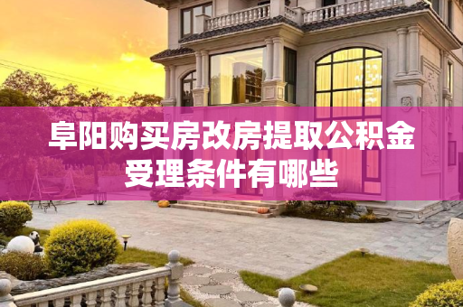 阜阳购买房改房提取公积金受理条件有哪些