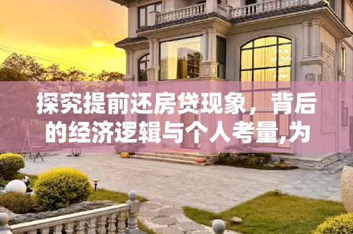 探究提前还房贷现象，背后的经济逻辑与个人考量,为什么都提前还房贷了