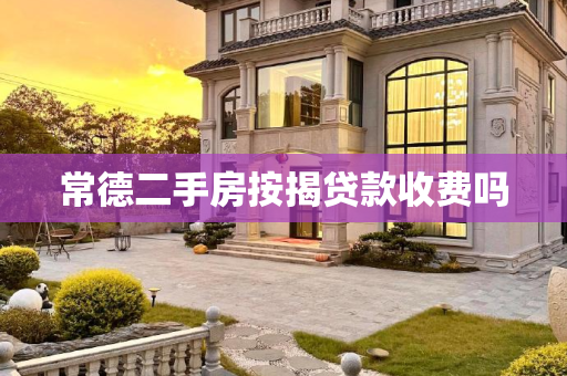 常德二手房按揭贷款收费吗