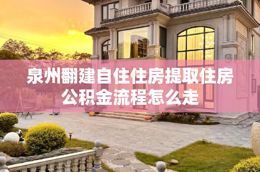泉州翻建自住住房提取住房公积金流程怎么走