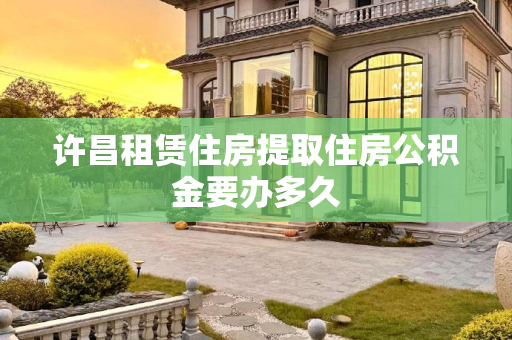 许昌租赁住房提取住房公积金要办多久