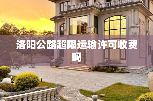 洛阳公路超限运输许可收费吗