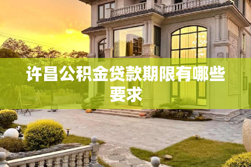 许昌公积金贷款期限有哪些要求