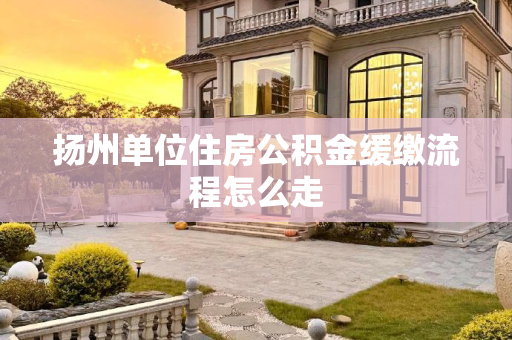 扬州单位住房公积金缓缴流程怎么走