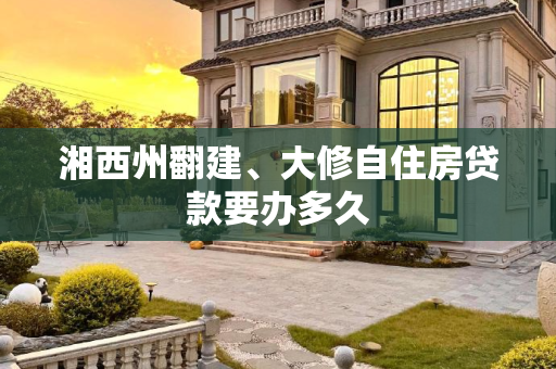 湘西州翻建、大修自住房贷款要办多久