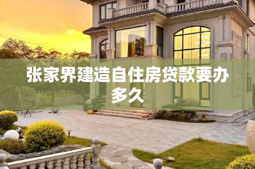 张家界建造自住房贷款要办多久